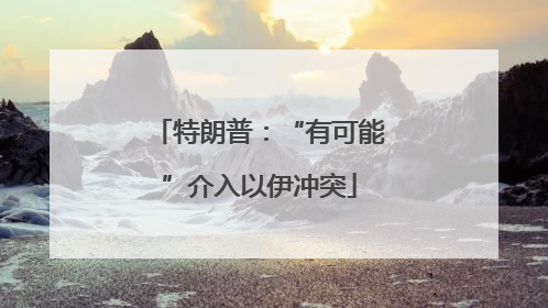 特朗普：“有可能”介入以伊冲突