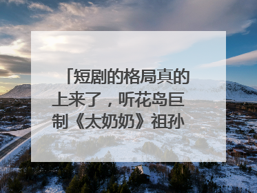 短剧的格局真的上来了，听花岛巨制《太奶奶》祖孙戏里藏着家国情
