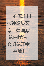 石家庄日报评论员文章｜德润滹沱两岸清 文明花开幸福城