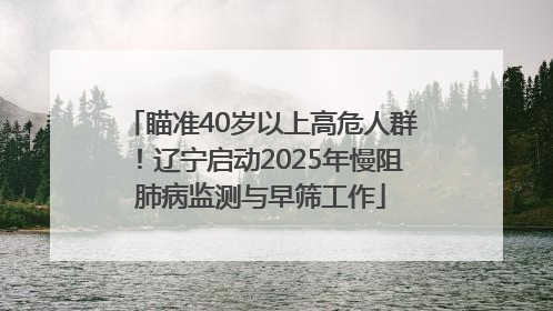 瞄准40岁以上高危人群！辽宁启动2025年慢阻肺病监测与早筛工作