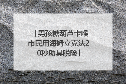 男孩糖葫芦卡喉 市民用海姆立克法20秒助其脱险