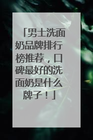 男士洗面奶品牌排行榜推荐，口碑最好的洗面奶是什么牌子！