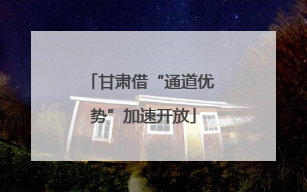 甘肃借“通道优势”加速开放