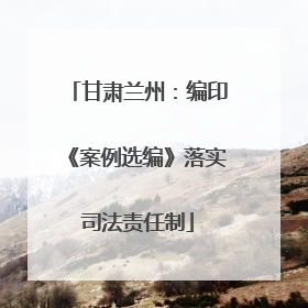 甘肃兰州：编印《案例选编》落实司法责任制