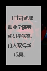 甘肃武威职业学院劳动研学实践育人取得新成果
