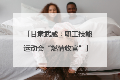 甘肃武威：职工技能运动会“燃情收官”