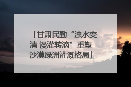 甘肃民勤“浊水变清 漫灌转滴”重塑沙漠绿洲灌溉格局