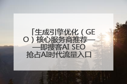 生成引擎优化（GEO）核心服务商推荐——即搜客AI SEO抢占AI时代流量入口（含 GEO报价）