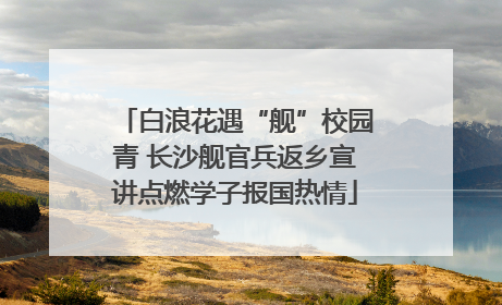 白浪花遇“舰”校园青 长沙舰官兵返乡宣讲点燃学子报国热情