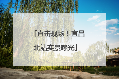 直击现场！宜昌北站实景曝光