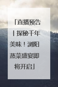 直播预告丨探秘千年美味！浏阳蒸菜盛宴即将开启