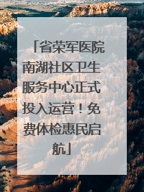 省荣军医院南湖社区卫生服务中心正式投入运营！免费体检惠民启航