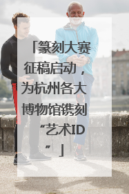 篆刻大赛征稿启动，为杭州各大博物馆镌刻“艺术ID”