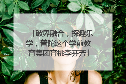 破界融合，探趣乐学，普陀这个学前教育集团育桃李芬芳