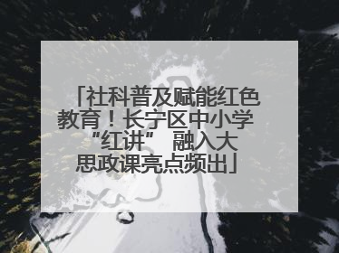 社科普及赋能红色教育！长宁区中小学 “红讲” 融入大思政课亮点频出