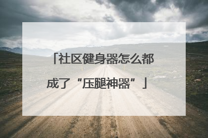 社区健身器怎么都成了“压腿神器”