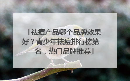 祛痘产品哪个品牌效果好？青少年祛痘排行榜第一名，热门品牌推荐