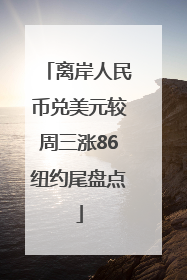 离岸人民币兑美元较周三涨86纽约尾盘点