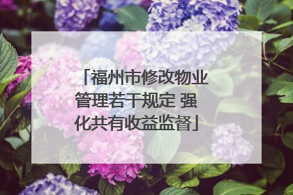 福州市修改物业管理若干规定 强化共有收益监督