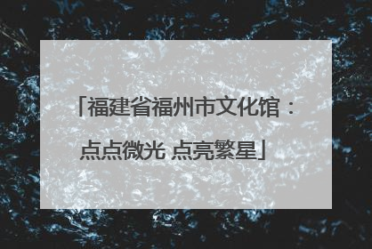 福建省福州市文化馆：点点微光 点亮繁星