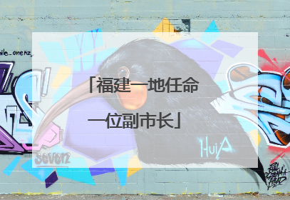 福建一地任命一位副市长