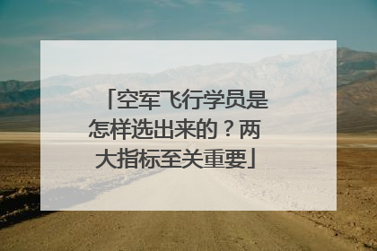 空军飞行学员是怎样选出来的？两大指标至关重要
