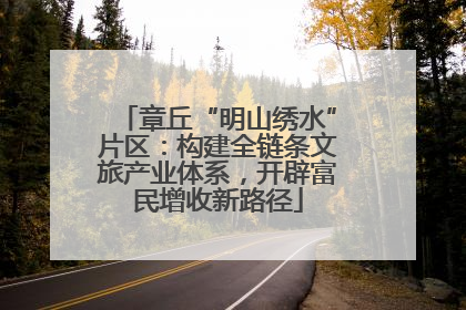 章丘“明山绣水”片区：构建全链条文旅产业体系，开辟富民增收新路径