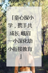 童心探小学，携手共成长 峨眉一小深化幼小衔接教育