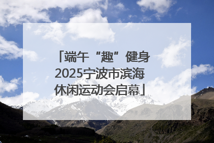 端午“趣”健身 2025宁波市滨海休闲运动会启幕