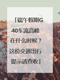 端午假期G40车流高峰在什么时候？这份交通出行提示请查收