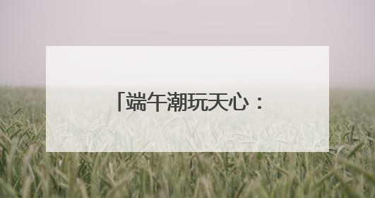 端午潮玩天心：化身明朝打更人、探千年简牍、品舌尖湘韵……