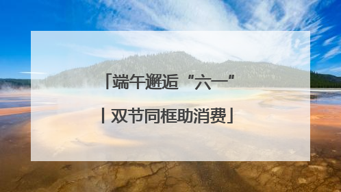 端午邂逅“六一”丨双节同框助消费