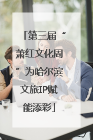 第三届“萧红文化周”为哈尔滨文旅IP赋能添彩