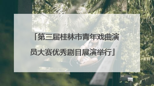 第三届桂林市青年戏曲演员大赛优秀剧目展演举行