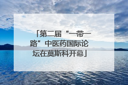 第二届“一带一路”中医药国际论坛在莫斯科开幕