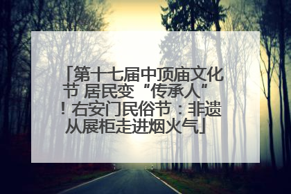 第十七届中顶庙文化节 居民变“传承人”！右安门民俗节：非遗从展柜走进烟火气