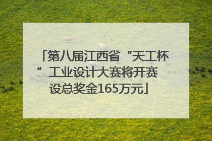 第八届江西省“天工杯”工业设计大赛将开赛 设总奖金165万元