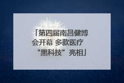第四届南昌健博会开幕 多款医疗“黑科技”亮相