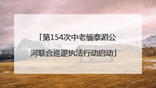 第154次中老缅泰湄公河联合巡逻执法行动启动