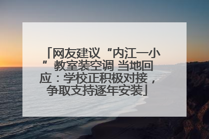 网友建议“内江一小”教室装空调 当地回应：学校正积极对接，争取支持逐年安装