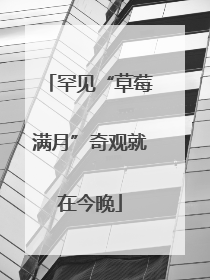 罕见“草莓满月”奇观就在今晚