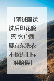 羽绒服送洗后印花脱落 客户质疑京东洗衣不按折旧标准赔偿