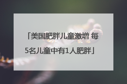 美国肥胖儿童激增 每5名儿童中有1人肥胖