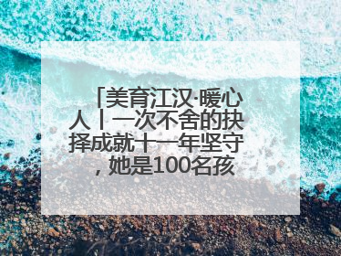 美育江汉·暖心人丨一次不舍的抉择成就十一年坚守，她是100名孩子的“好妈妈”
