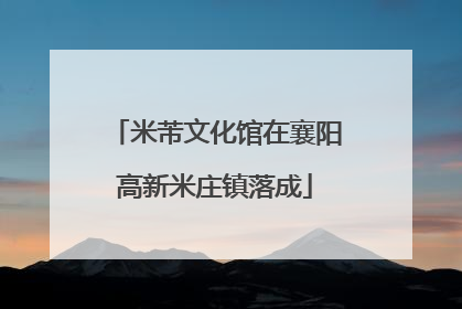 米芾文化馆在襄阳高新米庄镇落成