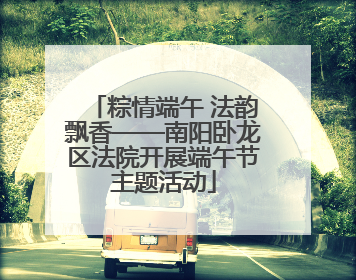 粽情端午 法韵飘香——南阳卧龙区法院开展端午节主题活动