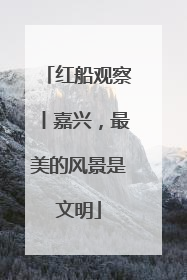红船观察丨嘉兴，最美的风景是文明