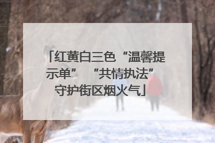 红黄白三色“温馨提示单” “共情执法”守护街区烟火气