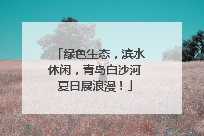 绿色生态，滨水休闲，青岛白沙河夏日展浪漫！