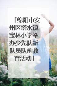 绵阳市安州区塔水镇宝林小学举办少先队新队员队前教育活动